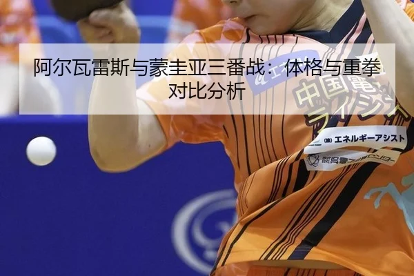 阿尔瓦雷斯与蒙圭亚三番战：体格与重拳对比分析