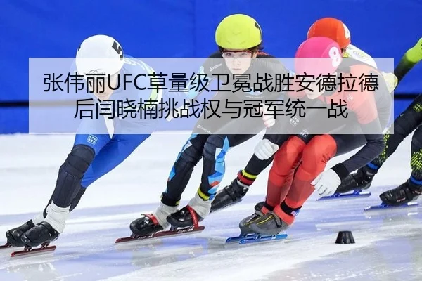 张伟丽UFC草量级卫冕战胜安德拉德后闫晓楠挑战权与冠军统一战
